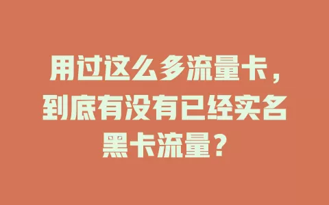 用过这么多流量卡，到底有没有已经实名黑卡流量？