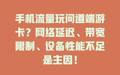 手机流量玩问道端游卡？网络延迟、带宽限制、设备性能不足是主因！