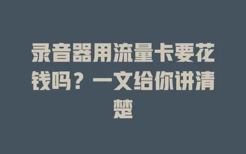 录音器用流量卡要花钱吗？一文给你讲清楚
