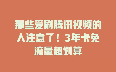 那些爱刷腾讯视频的人注意了！3年卡免流量超划算