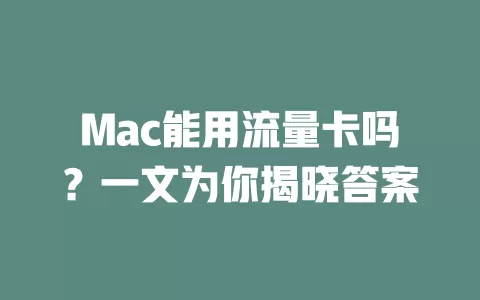 Mac能用流量卡吗？一文为你揭晓答案
