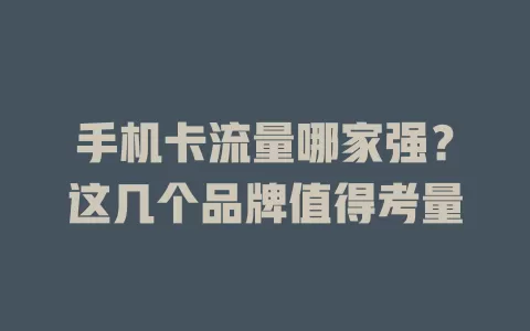 手机卡流量哪家强？这几个品牌值得考量