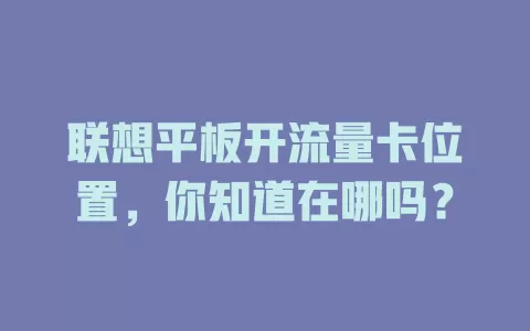 联想平板开流量卡位置，你知道在哪吗？
