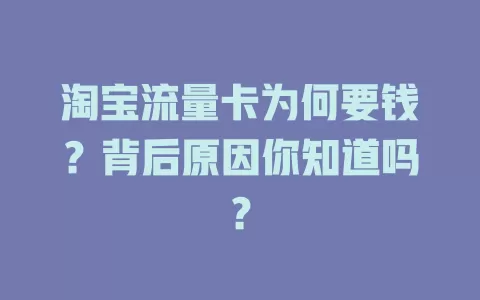 淘宝流量卡为何要钱？背后原因你知道吗？