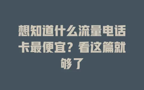 想知道什么流量电话卡最便宜？看这篇就够了
