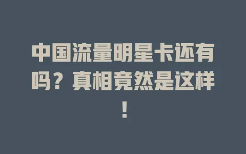 中国流量明星卡还有吗？真相竟然是这样！