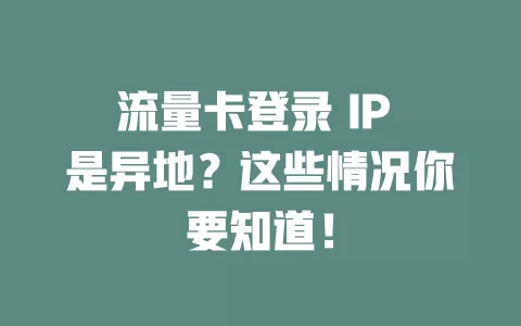 流量卡登录 IP 是异地？这些情况你要知道！