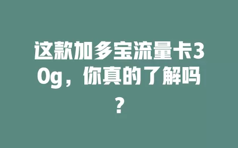 这款加多宝流量卡30g，你真的了解吗？
