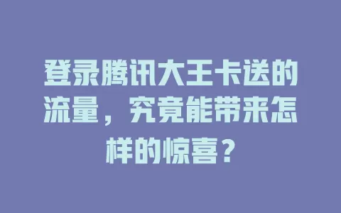 登录腾讯大王卡送的流量，究竟能带来怎样的惊喜？