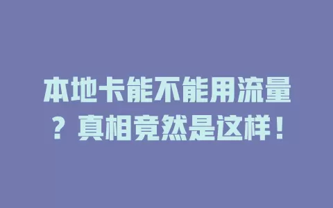 本地卡能不能用流量？真相竟然是这样！