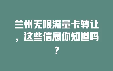 兰州无限流量卡转让，这些信息你知道吗？