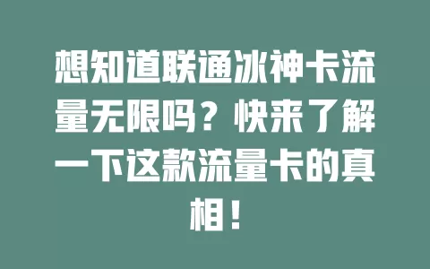 想知道联通冰神卡流量无限吗？快来了解一下这款流量卡的真相！