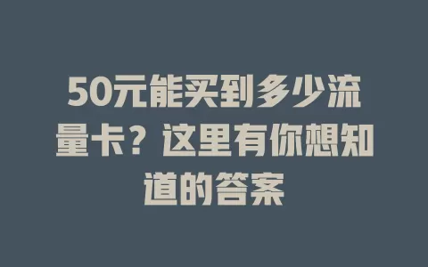 50元能买到多少流量卡？这里有你想知道的答案