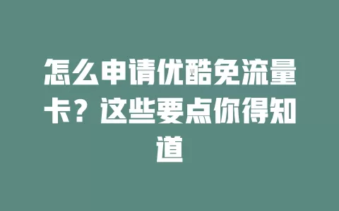 怎么申请优酷免流量卡？这些要点你得知道