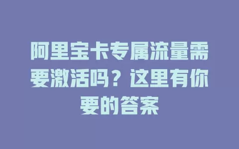 阿里宝卡专属流量需要激活吗？这里有你要的答案