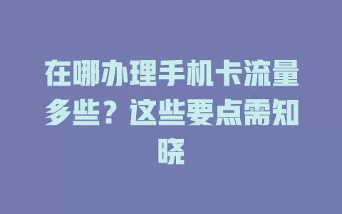 在哪办理手机卡流量多些？这些要点需知晓