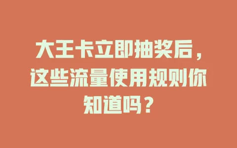 大王卡立即抽奖后，这些流量使用规则你知道吗？
