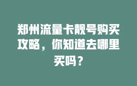 郑州流量卡靓号购买攻略，你知道去哪里买吗？