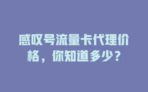 感叹号流量卡代理价格，你知道多少？