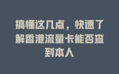 搞懂这几点，快速了解香港流量卡能否查到本人