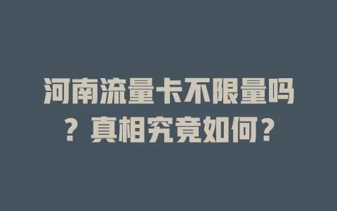 河南流量卡不限量吗？真相究竟如何？
