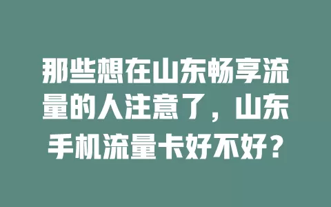 那些想在山东畅享流量的人注意了，山东手机流量卡好不好？