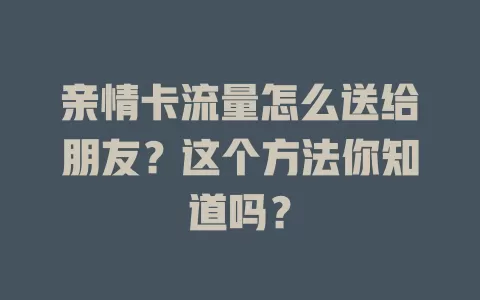 亲情卡流量怎么送给朋友？这个方法你知道吗？
