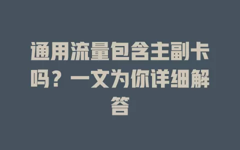 通用流量包含主副卡吗？一文为你详细解答