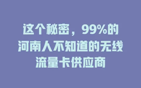 这个秘密，99%的河南人不知道的无线流量卡供应商