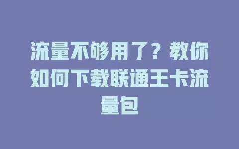 流量不够用了？教你如何下载联通王卡流量包