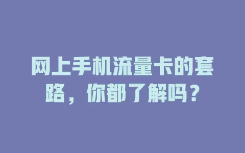 网上手机流量卡的套路，你都了解吗？