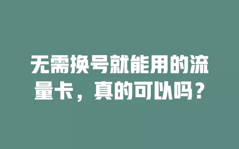 无需换号就能用的流量卡，真的可以吗？