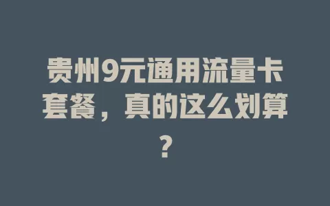 贵州9元通用流量卡套餐，真的这么划算？