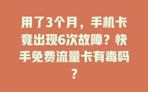 用了3个月，手机卡竟出现6次故障？快手免费流量卡有毒吗？