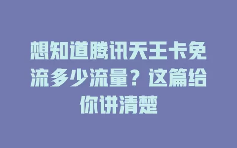 想知道腾讯天王卡免流多少流量？这篇给你讲清楚