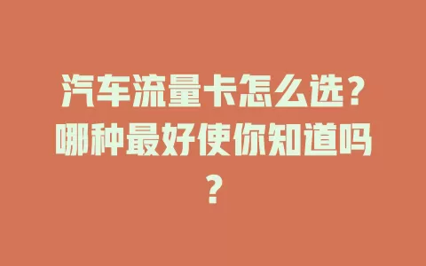 汽车流量卡怎么选？哪种最好使你知道吗？