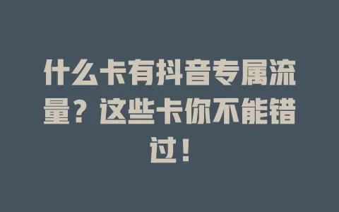 什么卡有抖音专属流量？这些卡你不能错过！