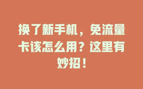 换了新手机，免流量卡该怎么用？这里有妙招！