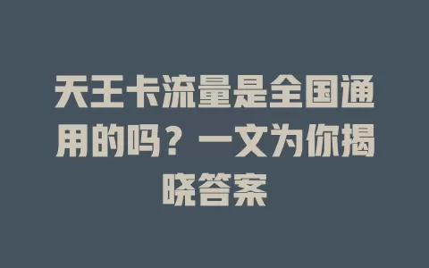 天王卡流量是全国通用的吗？一文为你揭晓答案