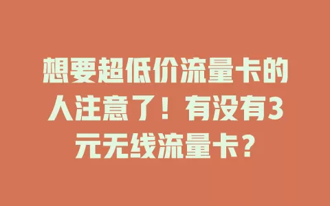 想要超低价流量卡的人注意了！有没有3元无线流量卡？