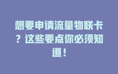 想要申请流量物联卡？这些要点你必须知道！