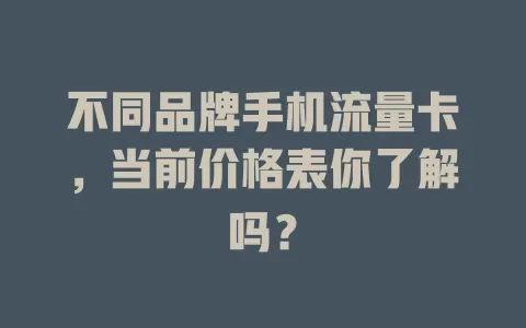 不同品牌手机流量卡，当前价格表你了解吗？