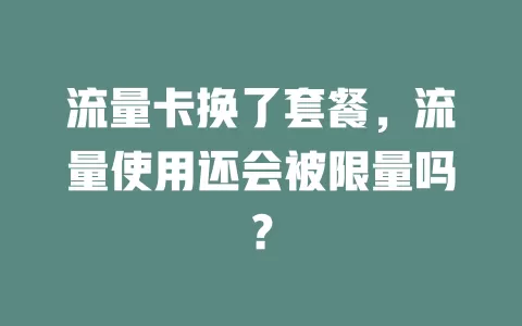 流量卡换了套餐，流量使用还会被限量吗？