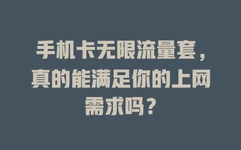 手机卡无限流量套，真的能满足你的上网需求吗？