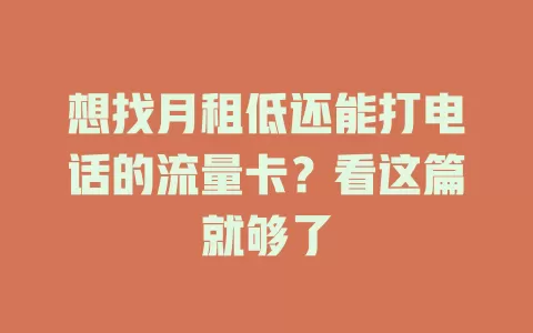 想找月租低还能打电话的流量卡？看这篇就够了