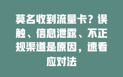 莫名收到流量卡？误触、信息泄露、不正规渠道是原因，速看应对法