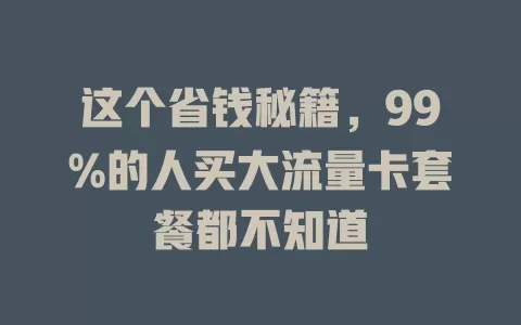 这个省钱秘籍，99%的人买大流量卡套餐都不知道