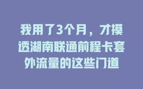 我用了3个月，才摸透湖南联通前程卡套外流量的这些门道
