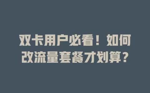 双卡用户必看！如何改流量套餐才划算？