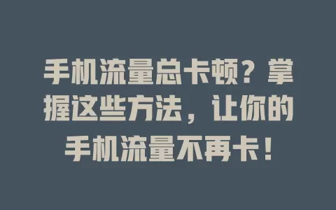 手机流量总卡顿？掌握这些方法，让你的手机流量不再卡！